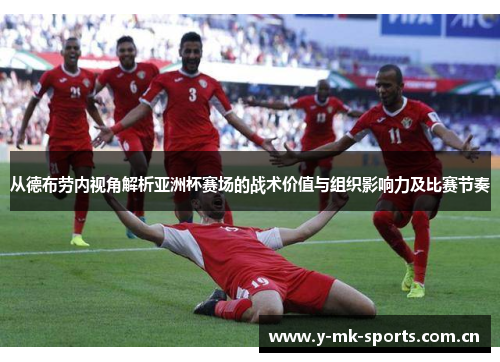 从德布劳内视角解析亚洲杯赛场的战术价值与组织影响力及比赛节奏 从德布劳内视角解析亚洲杯赛场的战术价值与组织影响力及比赛节奏