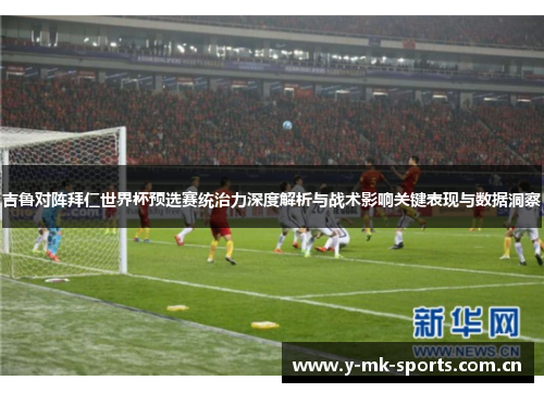 吉鲁对阵拜仁世界杯预选赛统治力深度解析与战术影响关键表现与数据洞察 吉鲁对阵拜仁世界杯预选赛统治力深度解析与战术影响关键表现与数据洞察